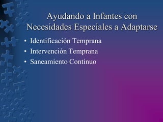 Ayudando a Infantes con
Necesidades Especiales a Adaptarse
• Identificación Temprana
• Intervención Temprana
• Saneamiento Continuo

 