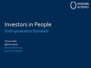 Investors in People
Sixth generation Standard
Thomas Bale
@thomasbale
Head of Marketing
Investors in People
 