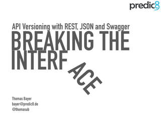 INTERFACE
API Versioning with REST, JSON and Swagger
BREAKING THE
Thomas Bayer
bayer@predic8.de
@thomasub
 
