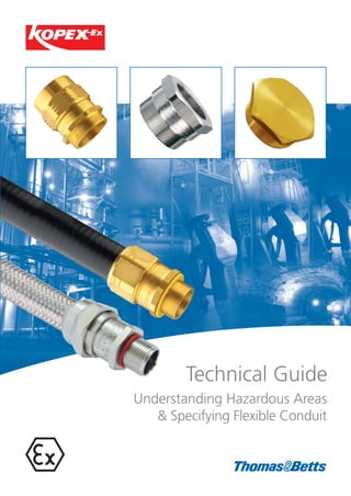 Technical Guide
Understanding Hazardous Areas
& Specifying Flexible Conduit
10387 T&B KOPEX EX UHA CATALOGUE 2011.indd 310387 T&B KOPEX EX UHA CATALOGUE 2011.indd 3 19/08/2011 15:4119/08/2011 15:41
 