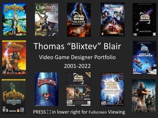 Thomas “Blixtev” Blair
Video Game Designer Portfolio
2001-2022
PRESS in lower right for Fullscreen Viewing
 