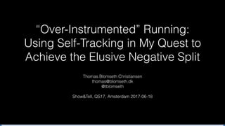 “Over-Instrumented” Running:  
Using Self-Tracking in My Quest to
Achieve the Elusive Negative Split
Thomas Blomseth Christiansen
thomas@blomseth.dk
@tblomseth
Show&Tell, QS17, Amsterdam 2017-06-18
 