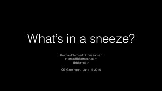 What’s in a sneeze?
Thomas Blomseth Christiansen
thomas@blomseth.com
@tblomseth
QS Groningen, June 15 2016
 