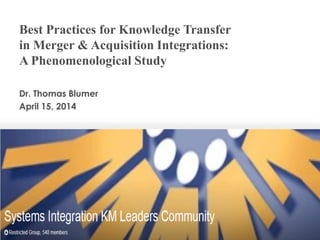 Best Practices for Knowledge Transfer
in Merger & Acquisition Integrations:
A Phenomenological Study
Dr. Thomas Blumer
April 15, 2014
 