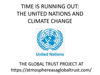 TIME IS RUNNING OUT:
THE UNITED NATIONS AND
CLIMATE CHANGE
THE GLOBAL TRUST PROJECT AT
https://atmosphereasaglobaltrust.com/
 