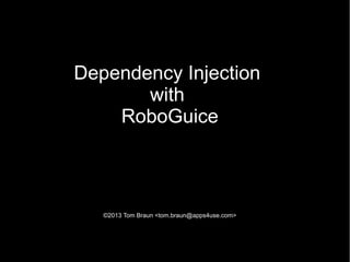 Dependency Injection
       with
    RoboGuice



   ©2013 Tom Braun <tom.braun@apps4use.com>
 
