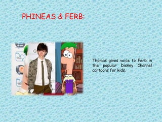 PHINEAS & FERB:
Thomas gives voice to Ferb in
the popular Disney Channel
cartoons for kids.
 