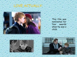 LOVE ACTUALLY:
This film was
nominated for
four awards
when he was a
child.
 