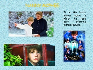 NANNY MCPHEE:
It is the best-
known movie in
which he took
part starring
Simon (2005).
 