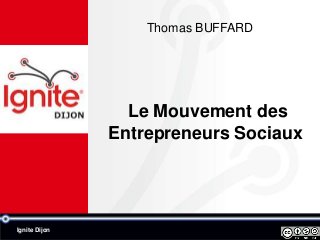 Thomas BUFFARD




                 Le Mouvement des
               Entrepreneurs Sociaux




Ignite Dijon
 