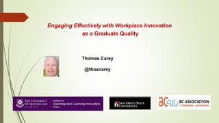 Engaging Effectively with Workplace Innovation
as a Graduate Quality
Thomas Carey
@thoscarey
 