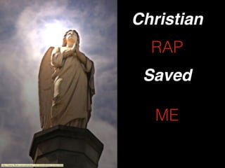 http://www.ﬂickr.com/photos/14516334@N00/334923969
ME
Saved
RAP
Christian
 