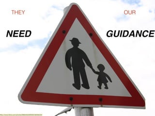 http://www.ﬂickr.com/photos/98652633@N00/38356334/
THEY
NEED
OUR
GUIDANCE
 