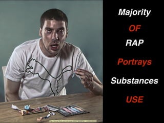 http://www.ﬂickr.com/photos/68397968@N07/10383480893
RAP
Majority
OF
Portrays
Substances
USE
 
