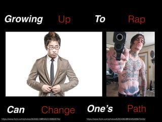 https://www.ﬂickr.com/photos/56356518@N00/3189808755/ https://www.ﬂickr.com/photos/62604982@N04/6499875435/
Growing Up To Rap
Can Change One’s Path
 