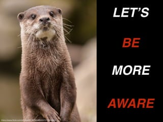 https://www.ﬂickr.com/photos/26782864@N00/7272324588/
BE
MORE
AWARE
LET’S
 