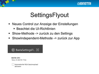 SettingsFlyout
 Neues Control zur Anzeige der Einstellungen
 Beachtet die UI-Richtlinien
 Show-Methode -> zurück zu den Settings
 ShowIndependent-Methode -> zurück zur App
 