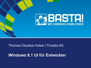 Thomas Claudius Huber | Trivadis AG
Windows 8.1 UI für Entwickler
 