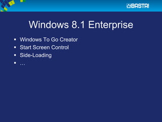 Windows 8.1 Enterprise
 Windows To Go Creator
 Start Screen Control
 Side-Loading
 …
 