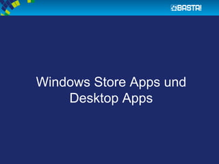 Windows Store Apps und
Desktop Apps
 