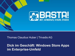 Thomas Claudius Huber | Trivadis AG
Dick im Geschäft: Windows Store Apps
im Enterprise-Umfeld
 