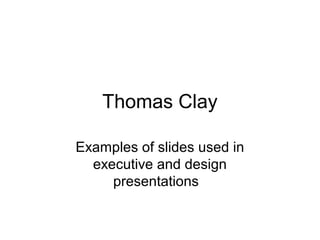 Thomas Clay
Examples of slides used in
executive and design
presentations
 