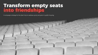 Transform empty seats
into friendships
A campaign strategy for the Red Cross to address social exclusion in public housing
 