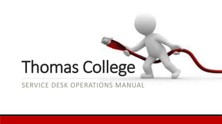 Thomas College
SERVICE DESK OPERATIONS MANUAL
 