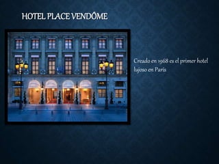 HOTEL PLACE VENDÔME
Creado en 1968 es el primer hotel
lujoso en París
 