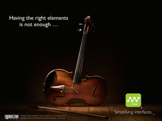 Having the right elements
    is not enough …




                                                                                   ®
                                                                    Simplifying interfaces.   TM
    except where otherwise noted, content on this presentation is
    licensed under a Creative Commons Attribution 3.0 License
 