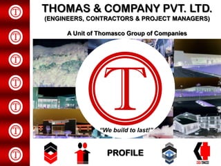 THOMAS & COMPANY PVT. LTD.
(ENGINEERS, CONTRACTORS & PROJECT MANAGERS)
A Unit of Thomasco Group of Companies

T
“We build to last!”

PROFILE
www.thomasco.org

 