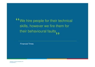 We hire people for their technical
                          skills, however we fire them for
                          their behavioural faults


                            Financial Times




Copyright © Thomas International 2011
23-Corporate2011
 