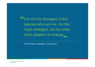 It is not the strongest of the
                                        species who survive, nor the
                                        most intelligent, but the ones
                                        most adaptive to change

                                        On the Origin of Species Charles Darwin




Copyright © Thomas International 2011
23-Corporate2011
 
