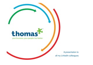 A presentation to
                                        all my LinkedIn colleagues
Copyright © Thomas International 2011
23-Corporate2011
 