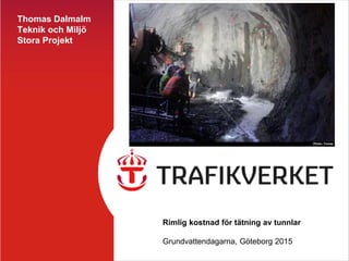 Thomas Dalmalm
Teknik och Miljö
Stora Projekt
Rimlig kostnad för tätning av tunnlar
Grundvattendagarna, Göteborg 2015
Photo: Tomas
Najder
 