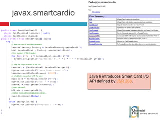 javax.smartcardio Java 6 introduces  Smart Card I/O API defined by  JSR 268 . 