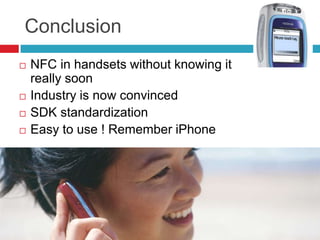 Conclusion NFC in handsets without knowing it really soon Industry is now convinced SDK standardization Easy to use ! Remember iPhone 