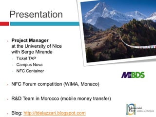 Presentation Project Manager at the University of Nice with Serge Miranda Ticket TAP Campus Nova NFC Container NFC Forum competition (WIMA, Monaco) R&D Team in Morocco (mobile money transfer) Blog:  http://tdelazzari.blogspot.com   