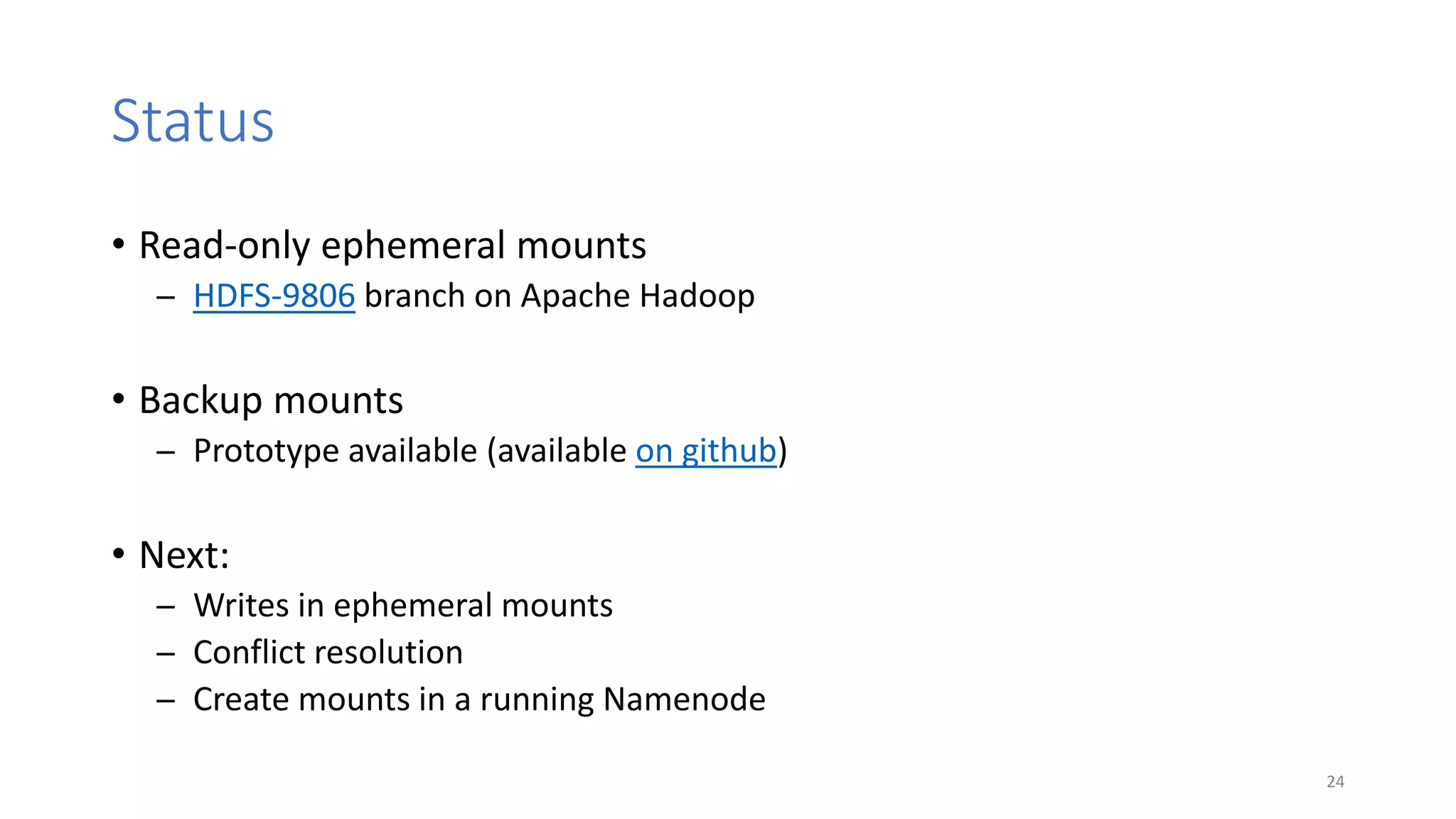Status
• Read-only ephemeral mounts
̶ HDFS-9806 branch on Apache Hadoop
• Backup mounts
̶ Prototype available (available on github)
• Next:
̶ Writes in ephemeral mounts
̶ Conflict resolution
̶ Create mounts in a running Namenode
24
 