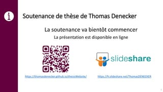 Soutenance de thèse de Thomas Denecker
La soutenance va bientôt commencer
La présentation est disponible en ligne
https://thomasdenecker.github.io/thesisWebsite/ https://fr.slideshare.net/ThomasDENECKER
1
 