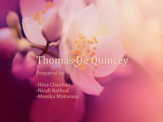Thomas De Quincey
Prepared by
-Hina Chauhan
-Nirali Rathod
-Monika Makwana
 