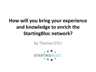 How will you bring your experience and knowledge to enrich the StartingBloc network? By Thomas D’Eri 