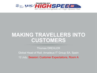 MAKING TRAVELLERS INTO
     CUSTOMERS
                Thomas DREXLER
 Global Head of Rail; Amadeus IT Group SA, Spain
  12 July, Session: Customer Expectations, Room A
 