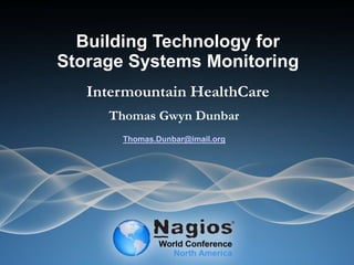Building Technology for
Storage Systems Monitoring
Intermountain HealthCare
Thomas Gwyn Dunbar
Thomas.Dunbar@imail.org
 