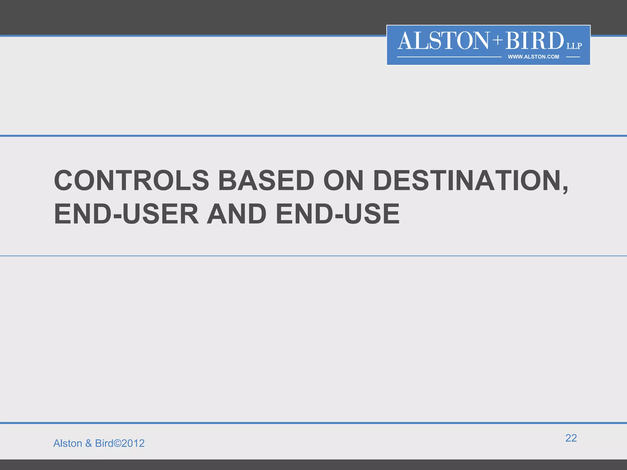 WWW.ALSTON.COM




CONTROLS BASED ON DESTINATION,
END-USER AND END-USE




                                           22
Alston & Bird©2012
 