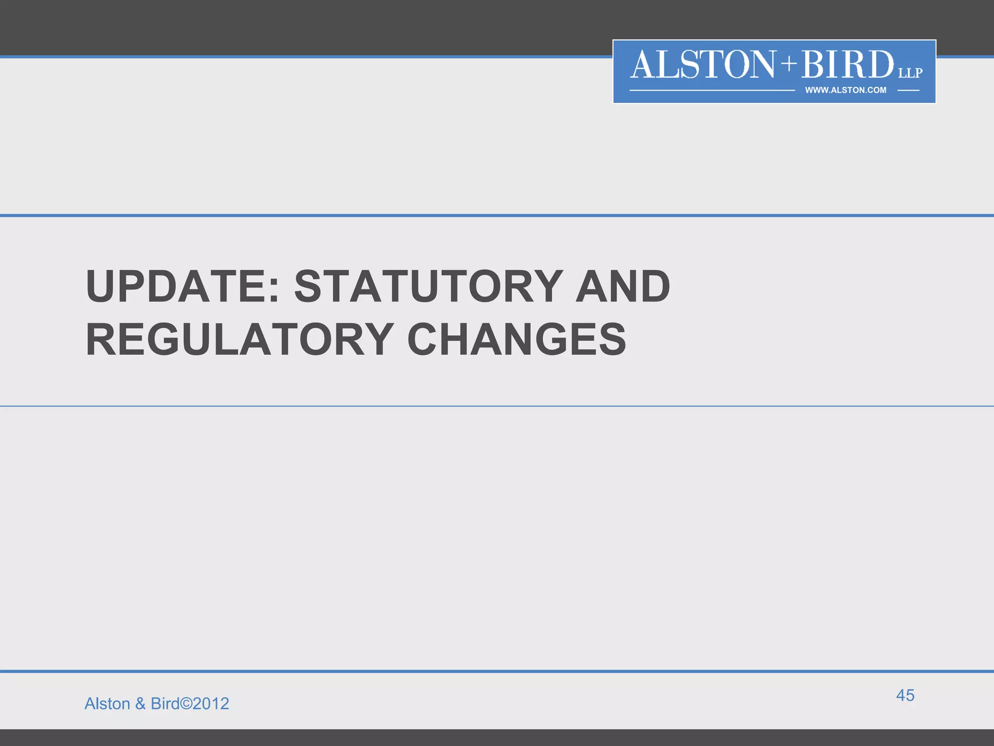 WWW.ALSTON.COM




UPDATE: STATUTORY AND
REGULATORY CHANGES




                                         45
Alston & Bird©2012
 