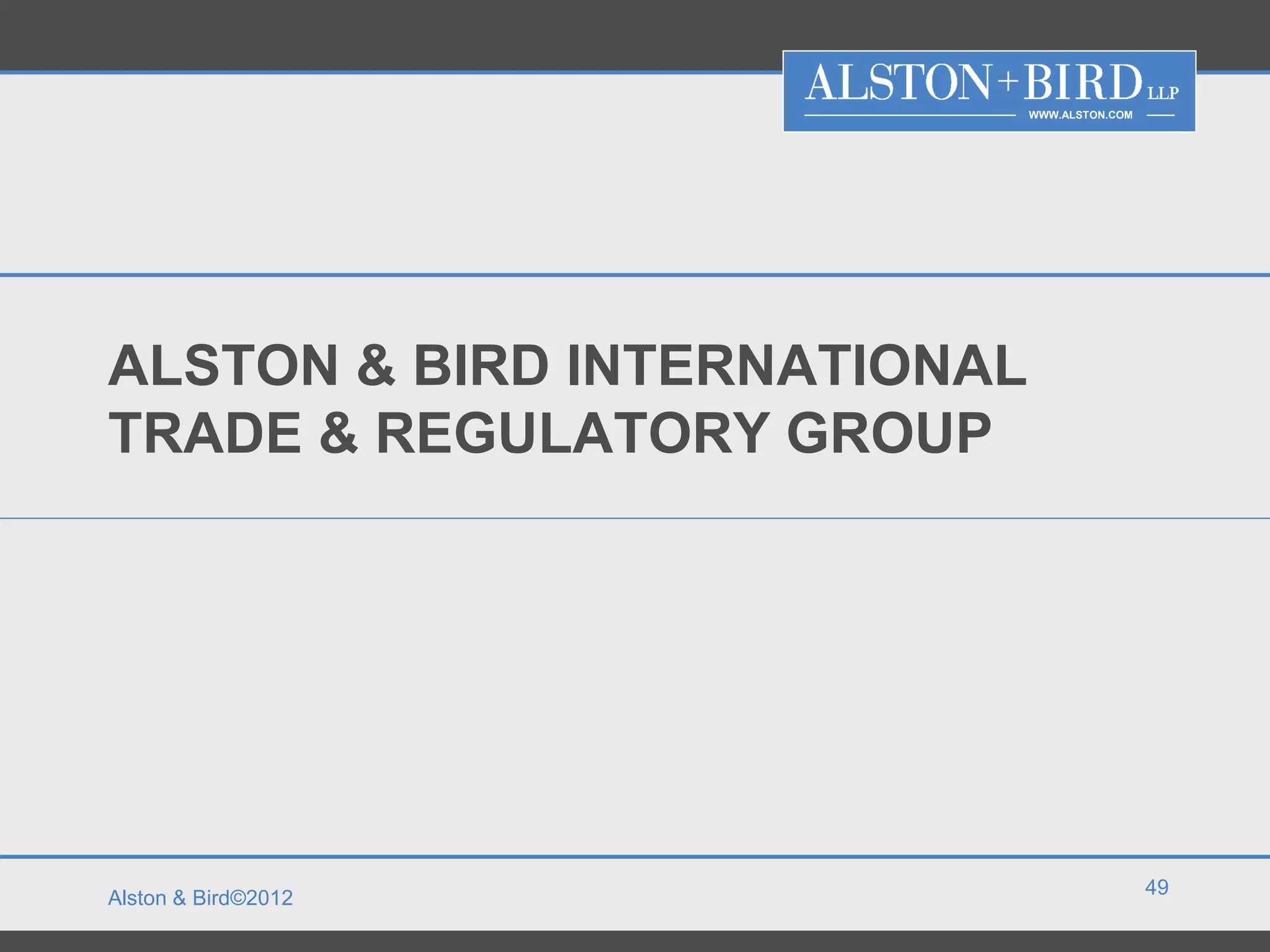 WWW.ALSTON.COM




ALSTON & BIRD INTERNATIONAL
TRADE & REGULATORY GROUP




                                               49
Alston & Bird©2012
 