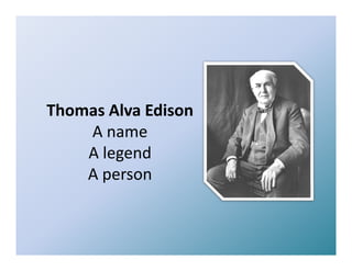 Thomas Alva Edison
    A name
    A legend
    A legend
    A person
 