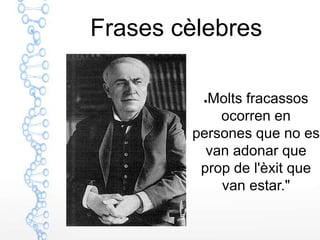 Frases cèlebres

         ●Molts fracassos
            ocorren en
        persones que no es
          van adonar que
         prop de l'èxit que
            van estar."
 
