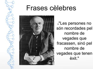Frases cèlebres

         ●"Les persones no
         són recordades pel
             nombre de
            vegades que
         fracassen, sinó pel
             nombre de
         vegades que tenen
                èxit."
 